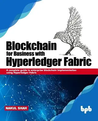Blockchain for Business with Hyperledger Fabric : Un guide complet pour la mise en œuvre d'une blockchain d'entreprise en utilisant Hyperledger Fabric - Blockchain for Business with Hyperledger Fabric: A complete guide to enterprise Blockchain implementation using Hyperledger Fabric