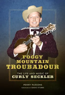 Foggy Mountain Troubadour : La vie et la musique de Curly Seckler - Foggy Mountain Troubadour: The Life and Music of Curly Seckler