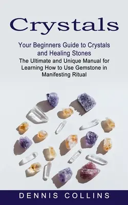 Les cristaux : Le guide du débutant pour les cristaux et les pierres de guérison (Le manuel ultime et unique pour apprendre à utiliser les pierres précieuses). - Crystals: Your Beginners Guide to Crystals and Healing Stones (The Ultimate and Unique Manual for Learning How to Use Gemstone i