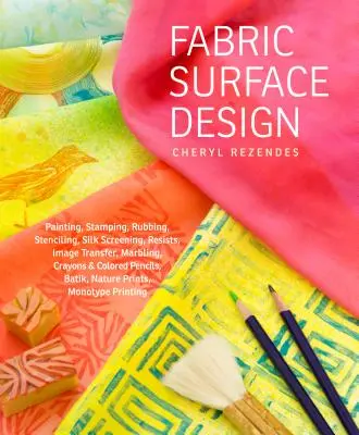 Design de surface des tissus : Peinture, estampage, frottage, pochoir, sérigraphie, résistances, transfert d'images, marbrure, Crayons et crayons de couleur, - Fabric Surface Design: Painting, Stamping, Rubbing, Stenciling, Silk Screening, Resists, Image Transfer, Marbling, Crayons & Colored Pencils,