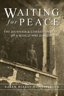 En attendant la paix : Les journaux et la correspondance d'un médecin de la Seconde Guerre mondiale - Waiting for Peace: The Journals & Correspondence of a World War II Medic