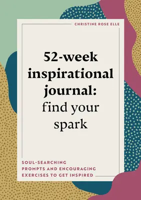 Journal d'inspiration de 52 semaines : Trouvez votre étincelle : Des questions de recherche d'âme et des exercices d'encouragement pour s'inspirer - 52-Week Inspirational Journal: Find Your Spark: Soul-Searching Prompts and Encouraging Exercises to Get Inspired