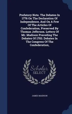 Les débats de 1776 sur la Déclaration d'indépendance et sur quelques articles de la Confédération, conservés par Thomas Jefferson. - Prefatory Note. the Debates in 1776 on the Declaration of Independence, and on a Few of the Articles of Confederation, Preserved by Thomas Jefferson.