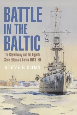 La bataille de la Baltique : La Royal Navy et la lutte pour sauver l'Estonie et la Lettonie, 1918-1920 - Battle in the Baltic: The Royal Navy and the Fight to Save Estonia and Latvia, 1918-1920