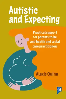 Autistique et en attente d'un enfant : Soutien pratique pour les futurs parents et les professionnels de la santé et de l'action sociale - Autistic and Expecting: Practical Support for Parents to Be, and Health and Social Care Practitioners