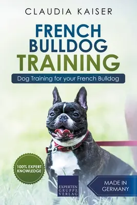 Dressage d'un bouledogue français : Le dressage de votre chiot bouledogue français - French Bulldog Training: Dog Training for Your French Bulldog Puppy