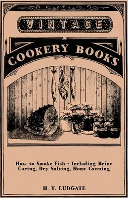 Comment fumer le poisson - y compris la salaison en saumure, le salage à sec et la mise en conserve à domicile - How to Smoke Fish - Including Brine Curing, Dry Salting, Home Canning