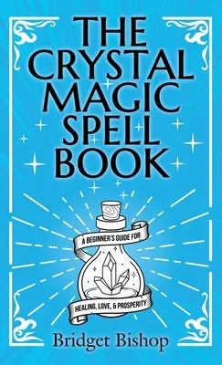 Le livre des sortilèges de la magie des cristaux : Guide du débutant pour la guérison, l'amour et la prospérité - The Crystal Magic Spell Book: A Beginner's Guide For Healing, Love, and Prosperity