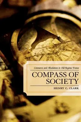 La boussole de la société : Commerce et absolutisme dans la France de l'ancien régime - Compass of Society: Commerce and Absolutism in Old-Regime France