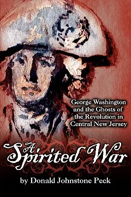 Une guerre spirituelle - George Washington et les fantômes de la révolution dans le centre du New Jersey - A Spirited War - George Washington and the Ghosts of the Revolution in Central New Jersey