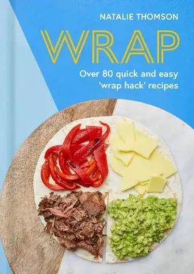 Wrap : Essayez la Tortilla Hack avec plus de 80 recettes faciles et rapides - Wrap: Try the Tortilla Hack with Over 80 Quick and Easy Recipes