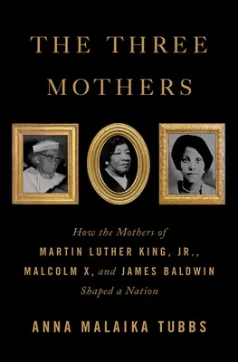 Les trois mères : Comment les mères de Martin Luther King, Malcolm X et James Baldwin ont façonné une nation - The Three Mothers: How the Mothers of Martin Luther King, Jr., Malcolm X, and James Baldwin Shaped a Nation