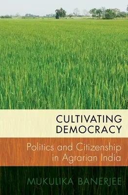 Cultiver la démocratie : Politique et citoyenneté dans l'Inde agraire - Cultivating Democracy: Politics and Citizenship in Agrarian India