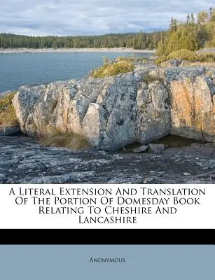 Une extension et une traduction littérales de la partie du Domesday Book relative au Cheshire et au Lancashire - A Literal Extension and Translation of the Portion of Domesday Book Relating to Cheshire and Lancashire