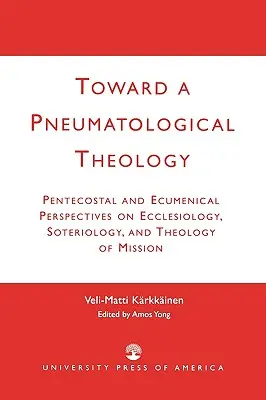 Vers une théologie pneumatologique : Perspectives pentecôtistes et œcuméniques sur l'ecclésiologie, la sotériologie et la théologie de la mission - Toward a Pneumatological Theology: Pentecostal and Ecumenical Perspectives on Ecclesiology, Soteriology, and Theology of Mission