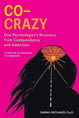 Co-Crazy : Le rétablissement d'une psychologue face à la codépendance et à la dépendance : Un mémoire et une feuille de route vers la liberté - Co-Crazy: One Psychologist's Recovery from Codependency and Addiction: A Memoir and Roadmap to Freedom