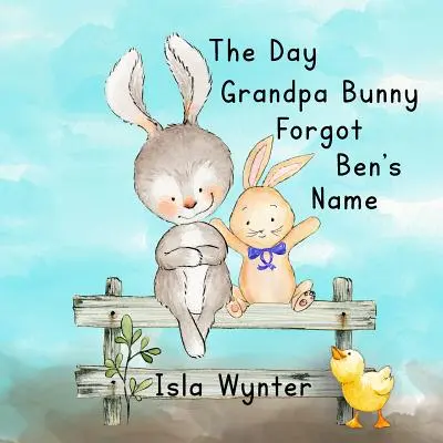 Le jour où Grand-père Lapin a oublié le nom de Ben : Un livre d'images sur la démence - The Day Grandpa Bunny Forgot Ben's Name: A picture book about dementia