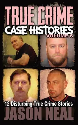 True Crime Case Histories - Volume 6 : 12 histoires vraies et troublantes - True Crime Case Histories - Volume 6: 12 Disturbing True Crime Stories