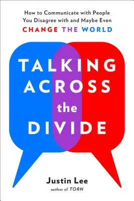 Parler au-delà des clivages : Comment communiquer avec les personnes avec lesquelles vous n'êtes pas d'accord et peut-être même changer le monde - Talking Across the Divide: How to Communicate with People You Disagree with and Maybe Even Change the World