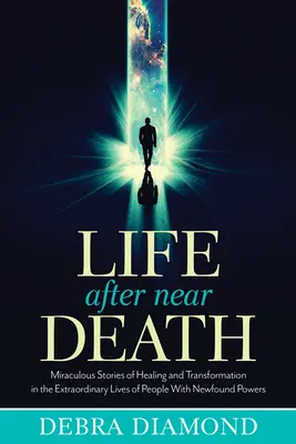 La vie après la mort imminente : Histoires miraculeuses de guérison et de transformation dans la vie extraordinaire de personnes aux pouvoirs retrouvés - Life After Near Death: Miraculous Stories of Healing and Transformation in the Extraordinary Lives of People with Newfound Powers