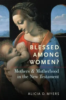 Bénies parmi les femmes ? Les mères et la maternité dans le Nouveau Testament - Blessed Among Women?: Mothers and Motherhood in the New Testament