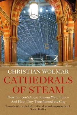 Les cathédrales de la vapeur : Comment les grandes gares de Londres ont été construites - et comment elles ont transformé la ville - Cathedrals of Steam: How London's Great Stations Were Built - And How They Transformed the City