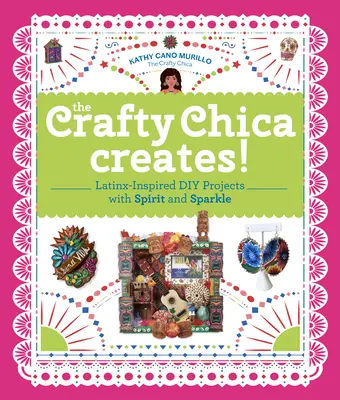 The Crafty Chica Creates&nbsp;! Projets de bricolage d'inspiration latino-américaine avec de l'esprit et de l'éclat - The Crafty Chica Creates!: Latinx-Inspired DIY Projects with Spirit and Sparkle