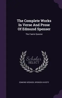 Les œuvres complètes en vers et en prose d'Edmund Spenser : La reine des fées - The Complete Works in Verse and Prose of Edmund Spenser: The Faerie Queene