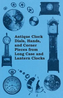 Cadrans, aiguilles et pièces d'angle d'horloges anciennes à long boîtier et à lanterne - Antique Clock Dials, Hands, and Corner Pieces from Long Case and Lantern Clocks