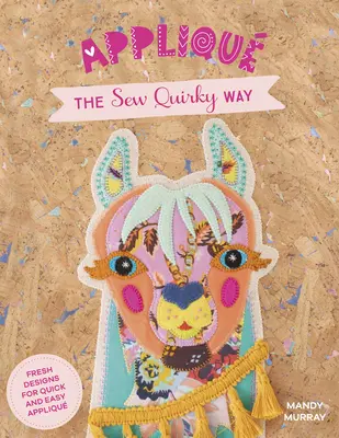 Applique the Sew Quirky Way : Des motifs frais pour des appliqués rapides et faciles - Applique the Sew Quirky Way: Fresh Designs for Quick and Easy Applique