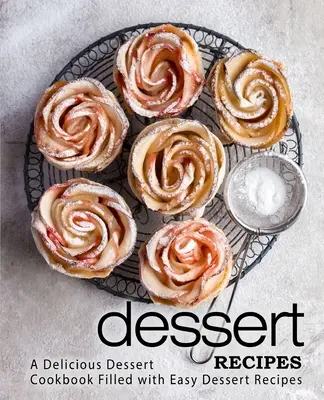 Recettes de desserts : Un livre de recettes de desserts délicieux rempli de recettes de desserts faciles (2e édition) - Dessert Recipes: A Delicious Dessert Cookbook Filled with Easy Dessert Recipes (2nd Edition)