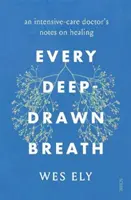 Every Deep-Drawn Breath - les notes d'un médecin de soins intensifs sur la guérison - Every Deep-Drawn Breath - an intensive-care doctor's notes on healing