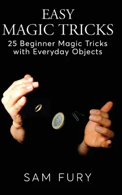 Trucs de magie faciles : 25 tours de magie pour débutants avec des objets de tous les jours - Easy Magic Tricks: 25 Beginner Magic Tricks with Everyday Objects