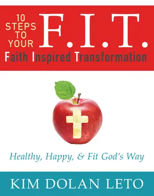 F.I.T. 10 étapes pour une transformation inspirée par la foi : La santé, le bonheur et la forme à la manière de Dieu - F.I.T. 10 Steps to Your Faith Inspired Transformation: Healthy, Happy, & Fit God's Way