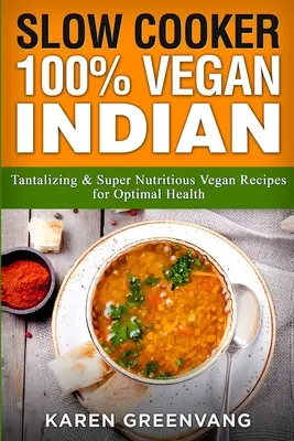 Mijoteuse : 100% Vegan Indian - Recettes végétaliennes alléchantes et super nutritives pour une santé optimale - Slow Cooker: 100% Vegan Indian - Tantalizing and Super Nutritious Vegan Recipes for Optimal Health