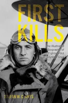 First Kills : La biographie illustrée du pilote de chasse Wladyslaw Gnys - First Kills: The Illustrated Biography of Fighter Pilot Wladyslaw Gnys