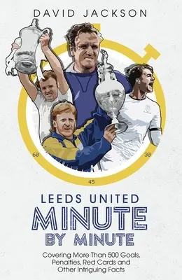 Leeds United Minute par Minute : Plus de 500 buts, penaltys, cartons rouges et autres faits intriguants. - Leeds United Minute by Minute: Covering More Than 500 Goals, Penalties, Red Cards and Other Intriguing Facts