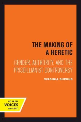 The Making of a Heretic, 24 : Gender, Authority, and the Priscillianist Controversy (La fabrication d'un hérétique, 24 : Genre, autorité et controverse priscillianiste) - The Making of a Heretic, 24: Gender, Authority, and the Priscillianist Controversy