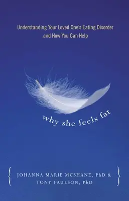 Pourquoi elle se sent grosse : Comprendre les troubles alimentaires de votre proche et comment vous pouvez l'aider - Why She Feels Fat: Understanding Your Loved Oneas Eating Disorder and How You Can Help