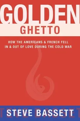 Ghetto d'or : comment les Américains et les Français se sont aimés et désaimés pendant la guerre froide - Golden Ghetto: How the Americans & French Fell in & Out of Love During the Cold War