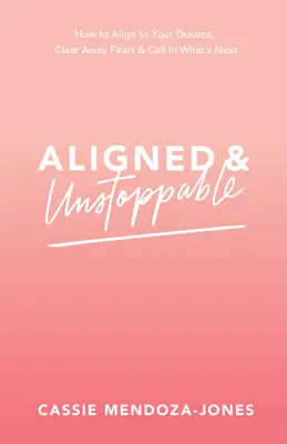 Aligné et inarrêtable : Comment s'aligner sur ses rêves, se débarrasser de ses peurs et faire appel à l'avenir - Aligned and Unstoppable: How to Align with Your Dreams, Clear Away Fears and Call in What's Next