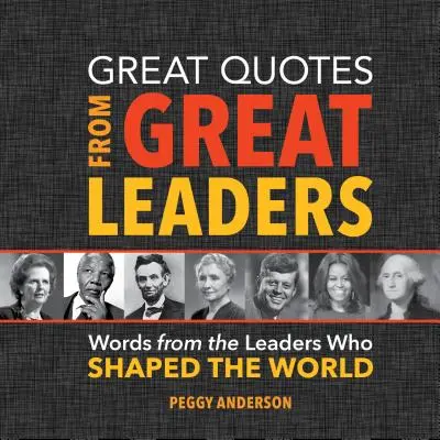 Citations de grands leaders : Les mots des leaders qui ont façonné le monde - Great Quotes from Great Leaders: Words from the Leaders Who Shaped the World