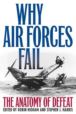 Pourquoi les forces aériennes échouent : L'anatomie de la défaite - Why Air Forces Fail: The Anatomy of Defeat