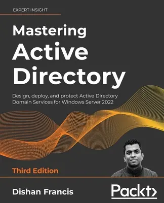 Maîtriser Active Directory - Troisième édition : Concevoir, déployer et protéger les services de domaine Active Directory pour Windows Server 2022 - Mastering Active Directory - Third Edition: Design, deploy, and protect Active Directory Domain Services for Windows Server 2022