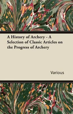 Une histoire du tir à l'arc - Une sélection d'articles classiques sur les progrès du tir à l'arc - A History of Archery - A Selection of Classic Articles on the Progress of Archery