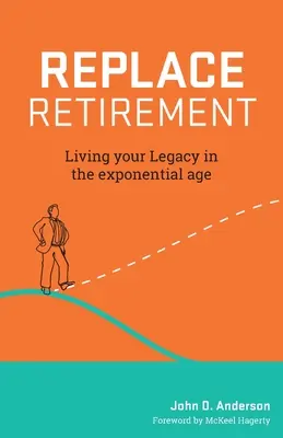 Remplacer la retraite : Vivre son héritage à l'ère exponentielle - Replace Retirement: Living Your Legacy in the Exponential Age