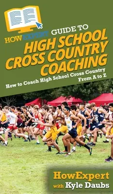 HowExpert Guide to High School Cross Country Coaching : How to Coach High School Cross Country From A to Z - HowExpert Guide to High School Cross Country Coaching: How to Coach High School Cross Country From A to Z