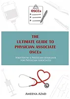 Ultimate Guide To Physician Associate OSCE's - Rédigé par un Physician Associate pour les Physician Associates - Ultimate Guide To Physician Associate OSCE's - Written by a Physician Associate for Physician Associates