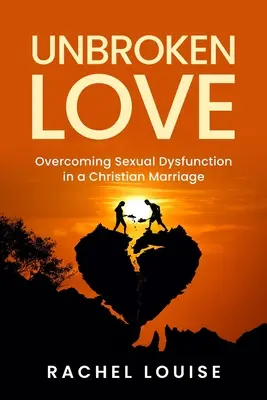 UnBroken Love : Surmonter les dysfonctionnements sexuels dans un mariage chrétien - UnBroken Love: Overcoming Sexual Dysfunction in a Christian Marriage