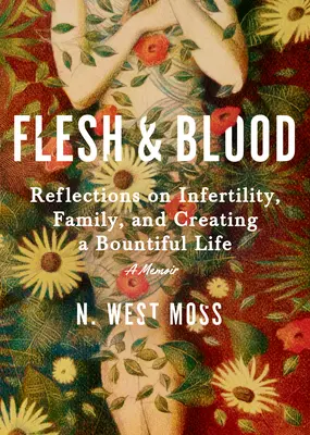 La chair et le sang : Réflexions sur l'infertilité, la famille et la création d'une vie généreuse : Un mémoire - Flesh & Blood: Reflections on Infertility, Family, and Creating a Bountiful Life: A Memoir